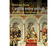 L'amitié entre princes. Une alliance franco-espagnole au temps des guerres de Religion (1560-1570) Une alliance franco-espagnole au temps des guerres de religion (1560-1570) - Bertrand Haan - Puf - br