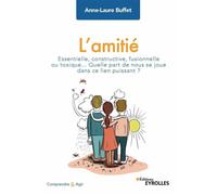 L'amitié Essentielle, constructive, fusionnelle ou toxique... Quelle part de nous se joue dans ce lien puissant ? - Anne-Laure Buffet - Eyrolles - broché - Essai