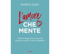 L'amore che mente. Tutte le bugie che ti racconti quando incontri l'uomo sbagliato