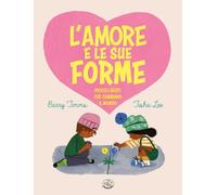 L'amore e le sue forme. Piccoli gesti che cambiano il mondo. Ediz. illustrata
