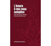 L'amore è una cosa semplice: dalla dipendenza affettiva all'autonomia del cuore