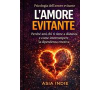 L'amore evitante: Perché ti senti attratta da chi si allontana e come smettere di perderti nell’amore e ritrovare fiducia in te stessa