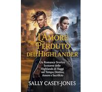 L'Amore Perduto dell'Highlander: Un Romance Storico Scozzese delle Highlands di Viaggi nel Tempo, Destino, Amore e Sacrificio