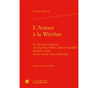 L'Amour à la Werther Le discours amoureux chez Goethe, Villers, Staël et Stendhal. Regards croisés sur un mythe franco-allemand - Susanne Ardisson - Classiques Garnier - relié - Essai