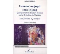 L'amour conjugal sous le joug Quelques faits et discours moraux sur la vie intime des français - Sexe, morales et politiques - Tome 1 (1880-1956) - Lydie Garreau - L'harmattan - broché - Etude