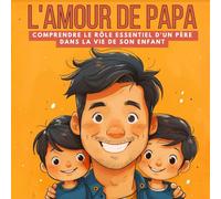 L'AMOUR DE PAPA: Comprendre le rôle essentiel d'un père dans la vie de son enfant