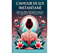 L'AMOUR DE SOI INSTANTANÉ: Tout Ce Que Vous Devez Savoir Pour Une Mise En Œuvre Efficace Et Immédiate Dès Aujourd'hui