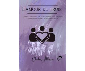 L'amour de trois: Comment construire une relation entre trois personnes sans jalousie, rivalité ni chagrins d'amour