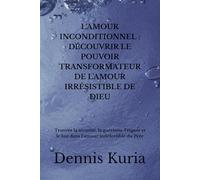 L'AMOUR INCONDITIONNEL : DÉCOUVRIR LE POUVOIR TRANSFORMATEUR DE L'AMOUR IRRÉSISTIBLE DE DIEU: Trouver la sécurité, la guérison, l’espoir et le but dans l’amour indéfectible du Père