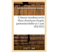 L'Amour mendiant ou les Deux chercheurs d'esprit, pantomime-ballet en 1 acte Jean-Guillaume-Antoine Cuvelier (Auteur)