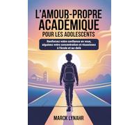 L'amour-propre académique Pour les adolescents: Renforcez votre confiance en vous, aiguisez votre concentration et réussissez à l'école et au-delà
