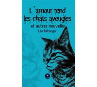 L'amour rend les chats aveugles et autres nouvelles - Léa Baltzinger - Le Lys Bleu - broché - Nouvelles