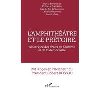 L'amphithéâtre et le prétoire: Au service des droits de l'homme et de la démocratie - Mélanges en l'honneur du Président Robert Dossou