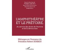 L'amphithéâtre Et Le Prétoire - Au Service Des Droits De L'homme Et De La Démocratie - Mélanges En L'honneur Du Président Robert Dossou