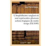 L'Amphithéatre sanglant où sont représentées plusieurs actions tragiques de nostre temps . - Jean-Pierre Camus - Hachette Bnf - broché - Livre