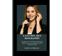 LANA DEL REY BIOGRAPHY: The Journey of an Artistic Soul: Exploring the Depths of Love, Loss, and the Power of Self-Expression in Music