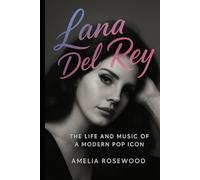 Lana Del Rey: The Life and Music of a Modern Pop Icon: Biography and Life Story of the Enigmatic Singer-Songwriter