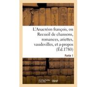 L'anacréon François, Ou Recueil De Chansons, Romances, Ariettes, Vaudevilles, Partie 1