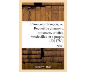 L'Anacréon françois, ou Recueil de chansons, romances, ariettes, vaudevilles, Partie 1 Et a-propos de société.. - Collectif - Hachette Bnf - broché - Livre