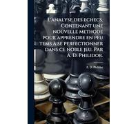 L'analyse des echecs. Contenant une nouvelle methode pour apprendre en peu tems Ã se perfectionner dans ce noble jeu. Par A. D. Philidor.