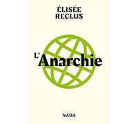 L'Anarchie Suivi de L'Evolution légale et l'Anarchie, L'Anarchiste et Pourquoi sommes-nous anarchistes ? - Elisée Reclus - Nada - broché - Essai