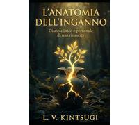L'Anatomia dell'Inganno: Diario clinico e personale di una rinascita