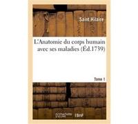 L'Anatomie du corps humain avec ses maladies. Tome 1 Saint Hilaire (Auteur)