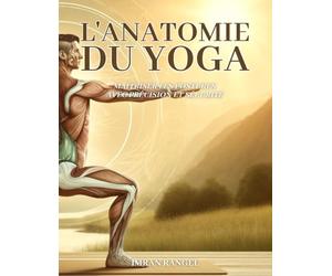 L'anatomie du yoga: maîtriser les postures avec précision et sécurité : Un guide complet pour améliorer votre pratique et prévenir les blessures