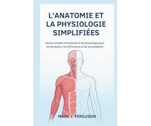 L'ANATOMIE ET LA PHYSIOLOGIE SIMPLIFIÉES: Leçons simples d'anatomie et de physiologie pour les étudiants, les infirmières et les autodidactes