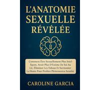 L'Anatomie Sexuelle Révélée: Comment Être Sexuellement Plus Intelligent, Avoir Plus D'estime De Soi Au Lit, Éliminer Les Tabous Et Surmonter La Honte Pour Profiter Pleinement De La Sexualité.