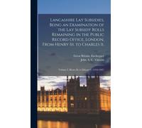 Lancashire Lay Subsidies, Being An Examination Of The Lay Subsidy Rolls Remaining In The Public Record Office, London, From Henry Iii. To Charles Ii.