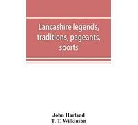 Lancashire Legends, Traditions, Pageants, Sports, & With An Appendix Containing A Rare Tract On The Lancashire Witches