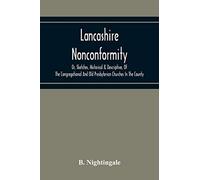 Lancashire Nonconformity, Or, Sketches, Historical & Descriptive, Of The Congregational And Old Presbyterian Churches In The County