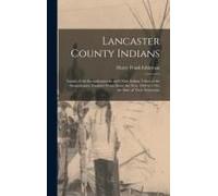 Lancaster County Indians; Annals Of The Susquehannocks And Other Indian Tribes Of The Susquehanna Territory From About The Year 1500 To 1763, The Date Of Their Extinction