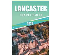 LANCASTER TRAVEL GUIDE 2026: Explore Historic Landmarks, Top Attractions, Scenic Outdoors, Hidden Gem, Local Cuisine, Maps, Lancaster's Culture and Local Experiences in the Heart of England.