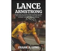 LANCE ARMSTRONG BIOGRAPHY: From Tour de France King to Global Pariah: The Inspirational Journey Through Glory, Scandal, and Spiritual Reckoning
