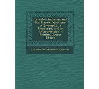Lancelot Andrewes and His Private Devotions: A Biography, a Transcript, and an Interpretation - Primary Source Edition