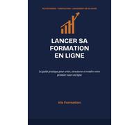 Lancer sa Formation en Ligne: Le Guide Pratique pour Créer, Structurer et Vendre Votre Premier Cours en Ligne - Plateformes, Tarification et Plan de Lancement en 30 Jours
