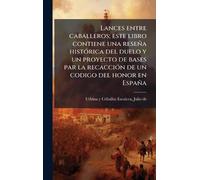 Lances entre caballeros; este libro contiene una reseña histÃ3rica del duelo y un proyecto de bases par la recacciÃ3n de un codigo del honor en España