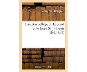 L'ancien collège d'Harcourt et le lycée Saint-Louis Henri Louis Bouquet (Auteur)