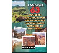 LAND DER 63 WWUNDER: ERKUNDUNG DER AMERIKANISCHEN NATIONALPARKS VOM MEER BIS ZUM HIMMEL: Eine Reise durch das wilde Herz der Vereinigten Staaten - von ... Wüsten, Alpengipfeln und zeitlosen Wäldern