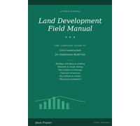 Land Development Field Manual: The Complete Guide to Civil Construction for Subdivision Build-Out