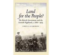 Land for the People?: The British Government and the Scottish Highlands 1880-1925