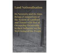 Land Nationalisation Its Necessity And Its Aims Being A Comparison Of The System Of Landlord And Tenant With That Of Occupying Ownership In Their Influence On The Well-Being Of The People