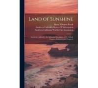 Land Of Sunshine: Southern California: An Authentic Description Of Its Natural Features, Resources And Prospects