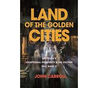 Land Of The Golden Cities: Australia's Exceptional Prosperity & The Culture That Made It
