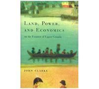 Land, Power, And Economics On The Frontier Of Upper Canada