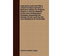 Land Survey And Land Titles; A Book For Boys And Girls, A Reference Volume For Property Owners, A Text For Students In The Laws Of Elementary Principles, Respecting The Division Of Our Land And The La