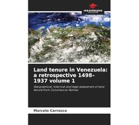 Land tenure in Venezuela: a retrospective 1498-1937 volume 1: Geographical, historical and legal assessment of land tenure from Columbus to Gómez