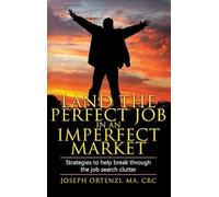 Land the Perfect Job in an Imperfect Market: Strategies to help break through the job search clutter